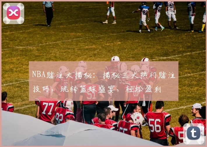 NBA赌注大揭秘：揭秘三大热门赌注技巧，玩转篮球盛宴，轻松盈利