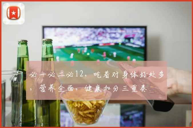 必一必二必12，吃着对身体好处多，营养全面，健康加分三重奏