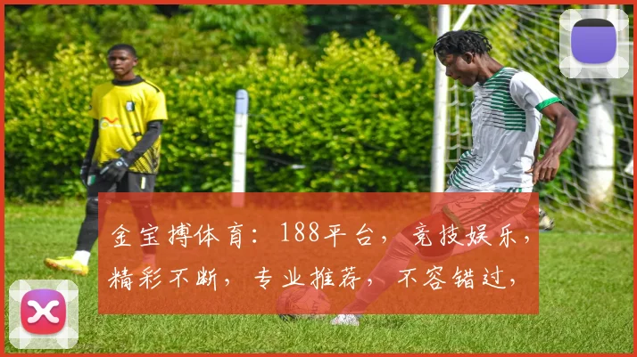 金宝搏体育：188平台，竞技娱乐，精彩不断，专业推荐，不容错过，刺激体验