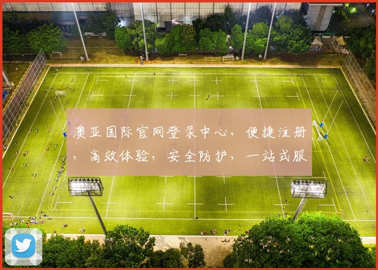 澳亚国际官网登录中心，便捷注册，高效体验，安全防护，一站式服务，尊享登录三重礼
