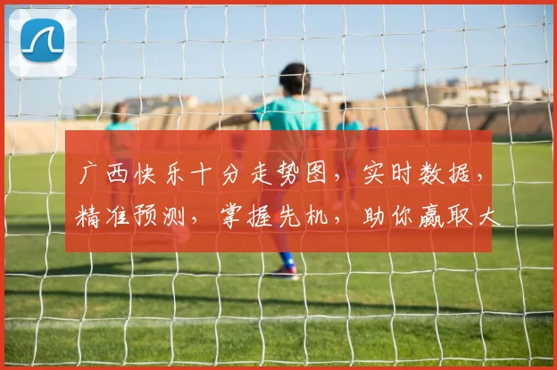 广西快乐十分走势图，实时数据，精准预测，掌握先机，助你赢取大奖