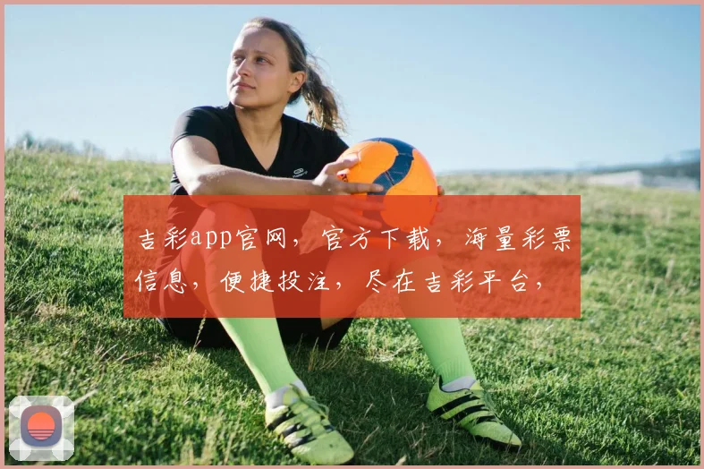 吉彩app官网，官方下载，海量彩票信息，便捷投注，尽在吉彩平台，轻松赢取大奖