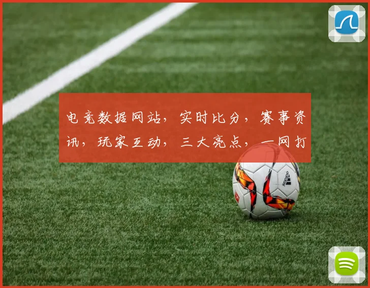 电竞数据网站，实时比分，赛事资讯，玩家互动，三大亮点，一网打尽