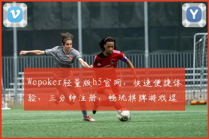 Wepoker轻量版h5官网，快速便捷体验，三分钟注册，畅玩棋牌游戏逗逗逗