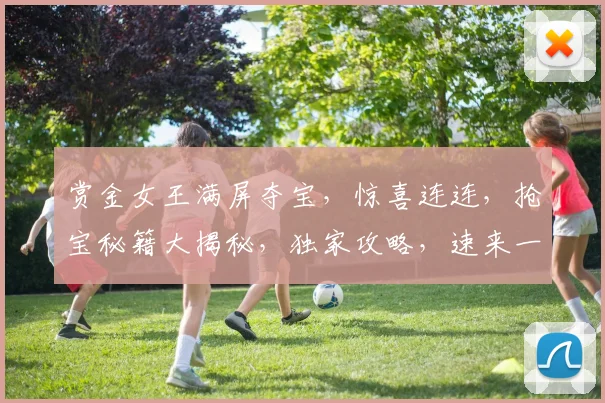 赏金女王满屏夺宝，惊喜连连，抢宝秘籍大揭秘，独家攻略，速来一探究竟