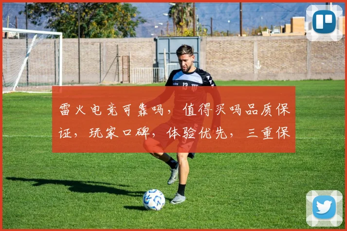 雷火电竞可靠吗，值得买吗品质保证，玩家口碑，体验优先，三重保障