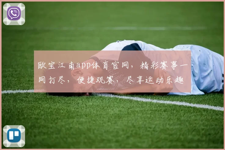 欧宝江南app体育官网，精彩赛事一网打尽，便捷观赛，尽享运动乐趣，不容错过
