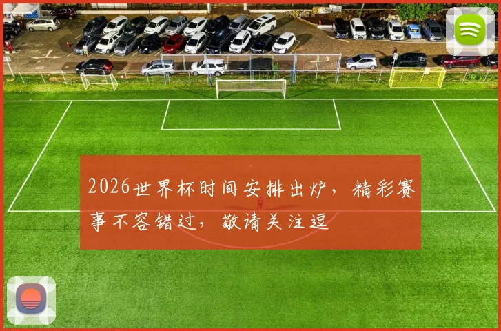 2026世界杯时间安排出炉，精彩赛事不容错过，敬请关注逗