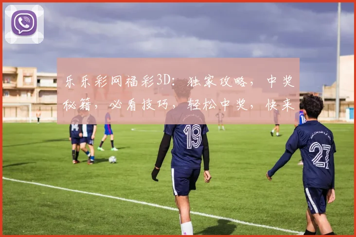 乐乐彩网福彩3D：独家攻略，中奖秘籍，必看技巧，轻松中奖，快来参与