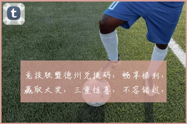 竞技联盟德州兑换码，畅享福利，赢取大奖，三重惊喜，不容错过，立即兑换